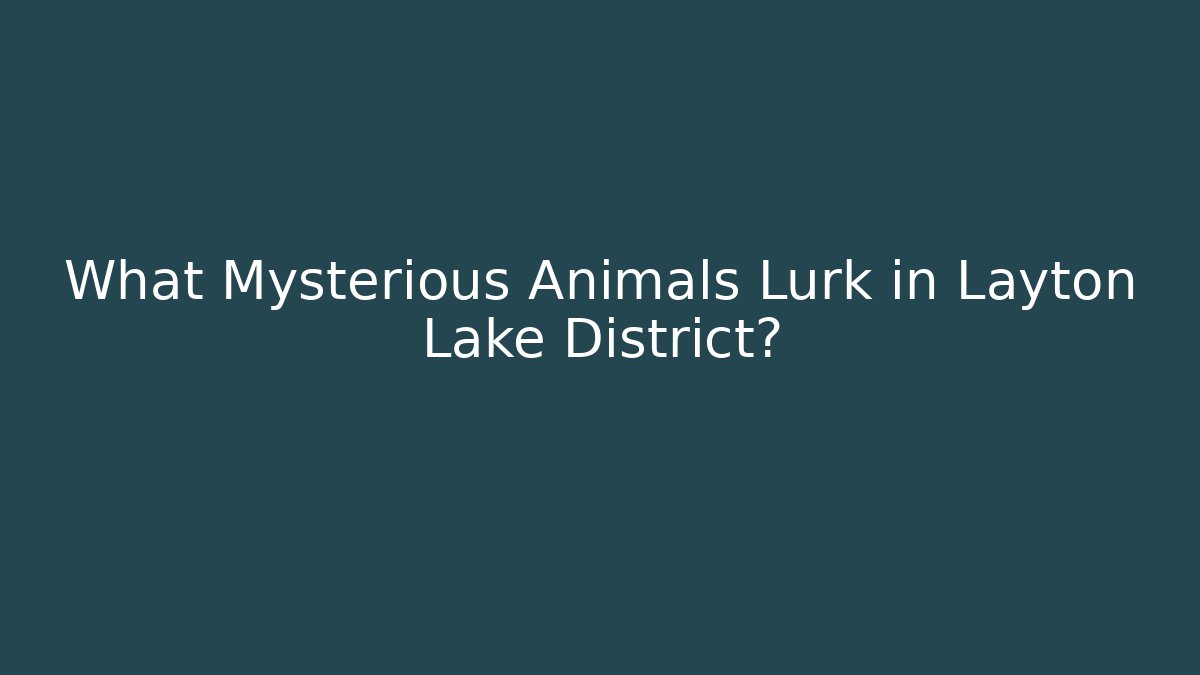 What Mysterious Animals Lurk in Layton Lake District?