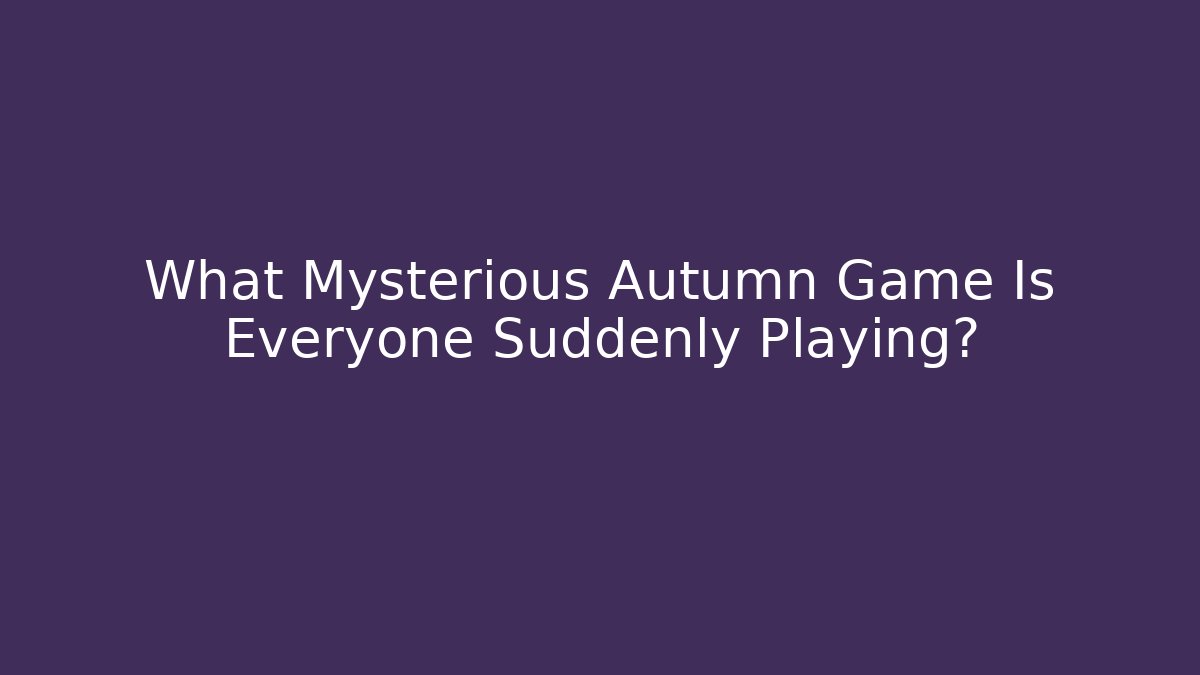 What Mysterious Autumn Game Is Everyone Suddenly Playing? - Critter Realm
