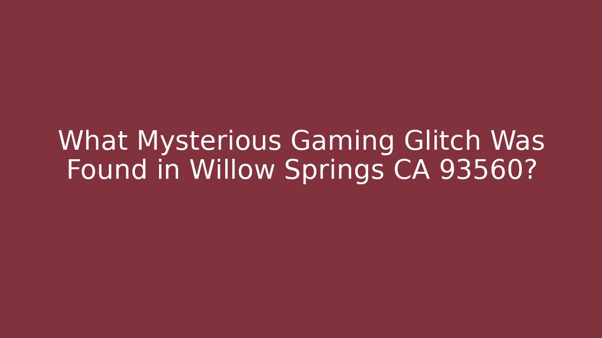 What Mysterious Gaming Glitch Was Found in Willow Springs CA 93560?