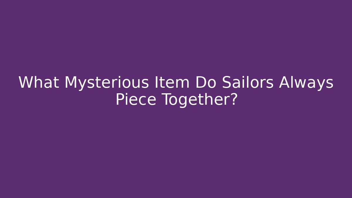 What Mysterious Item Do Sailors Always Piece Together?