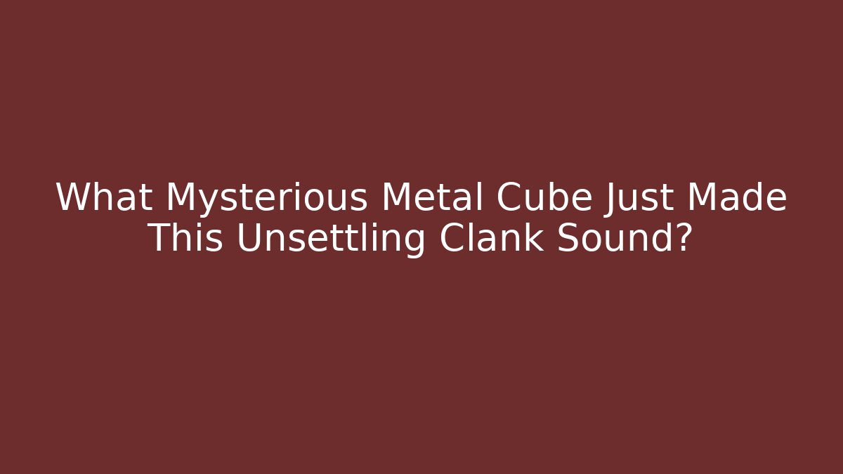 What Mysterious Metal Cube Just Made This Unsettling Clank Sound?