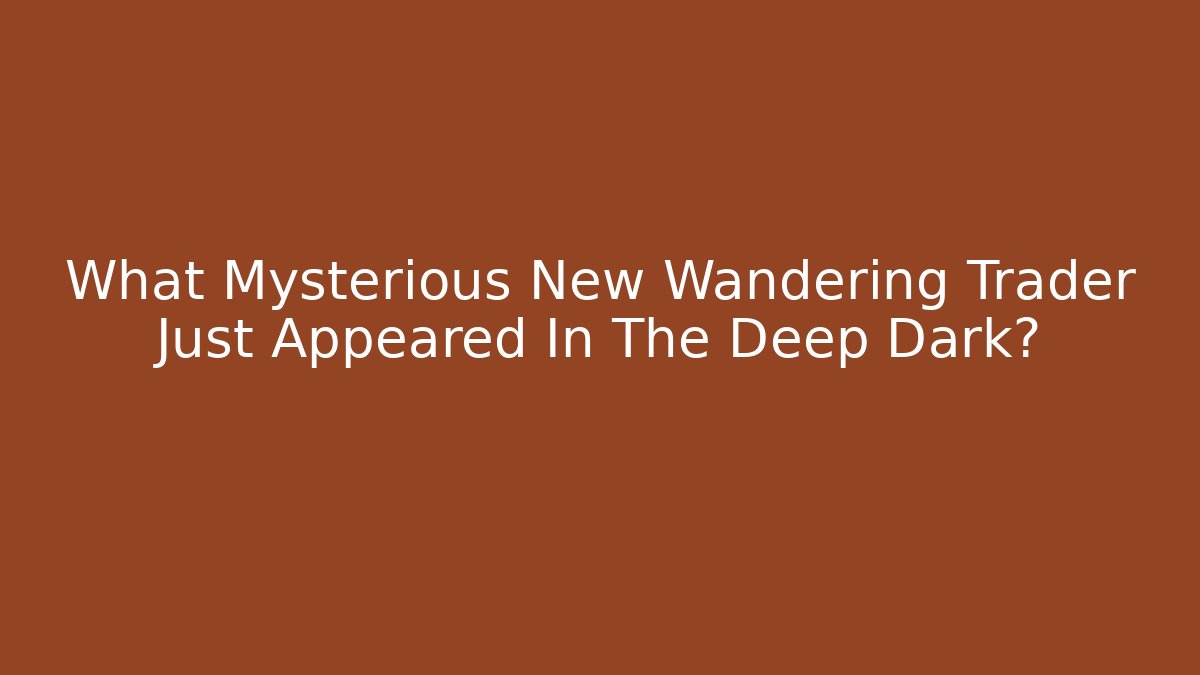 What Mysterious New Wandering Trader Just Appeared In The Deep Dark?