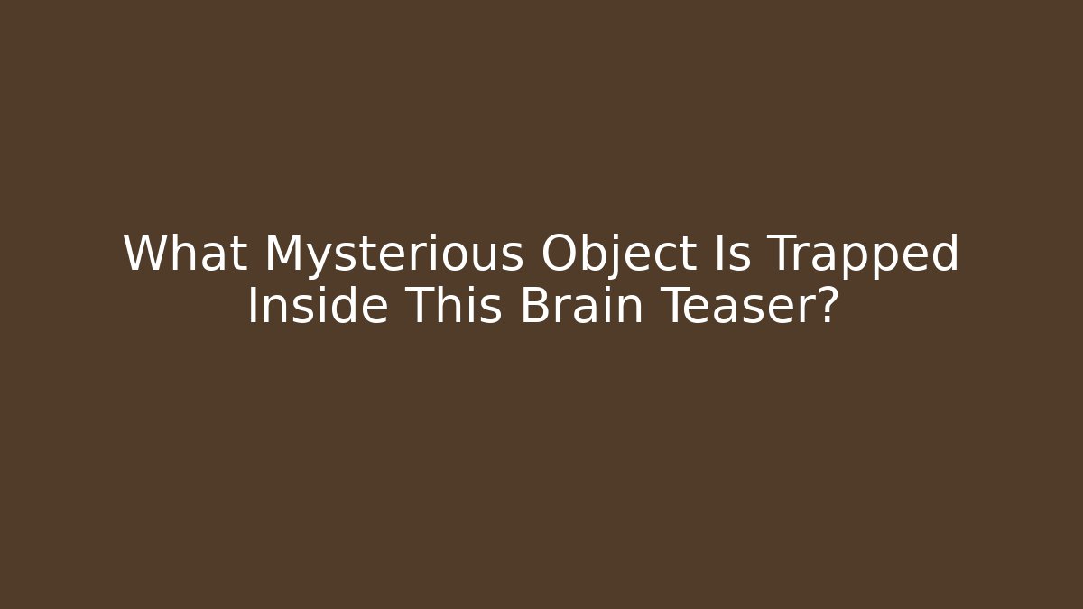 What Mysterious Object Is Trapped Inside This Brain Teaser?