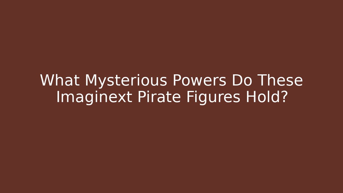 What Mysterious Powers Do These Imaginext Pirate Figures Hold?