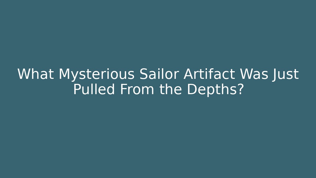 What Mysterious Sailor Artifact Was Just Pulled From the Depths?