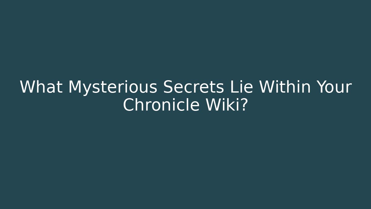 What Mysterious Secrets Lie Within Your Chronicle Wiki?