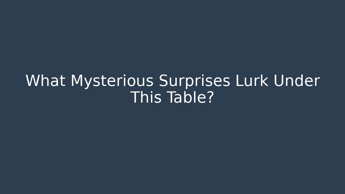 What Mysterious Surprises Lurk Under This Table?