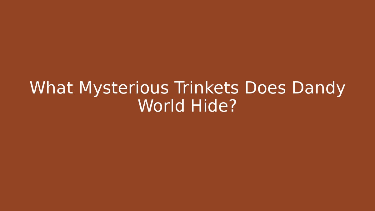 What Mysterious Trinkets Does Dandy World Hide?