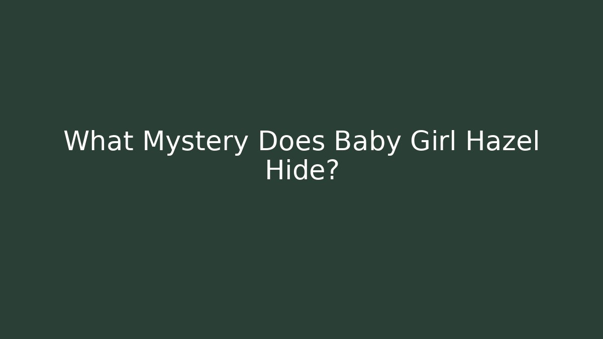 What Mystery Does Baby Girl Hazel Hide?