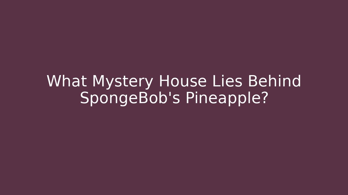 What Mystery House Lies Behind SpongeBob's Pineapple?