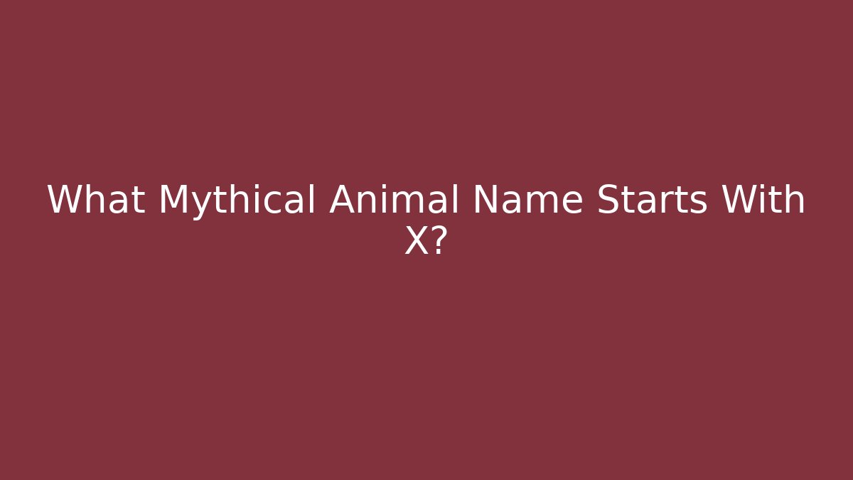 What Mythical Animal Name Starts With X?