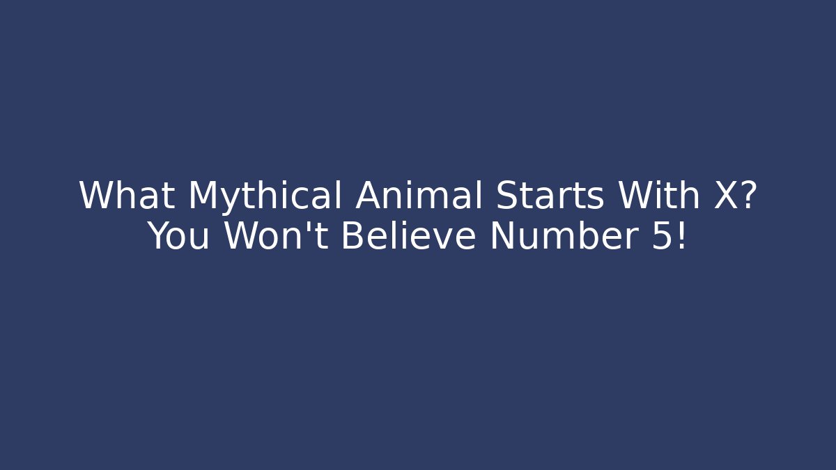 What Mythical Animal Starts With X? You Won't Believe Number 5!