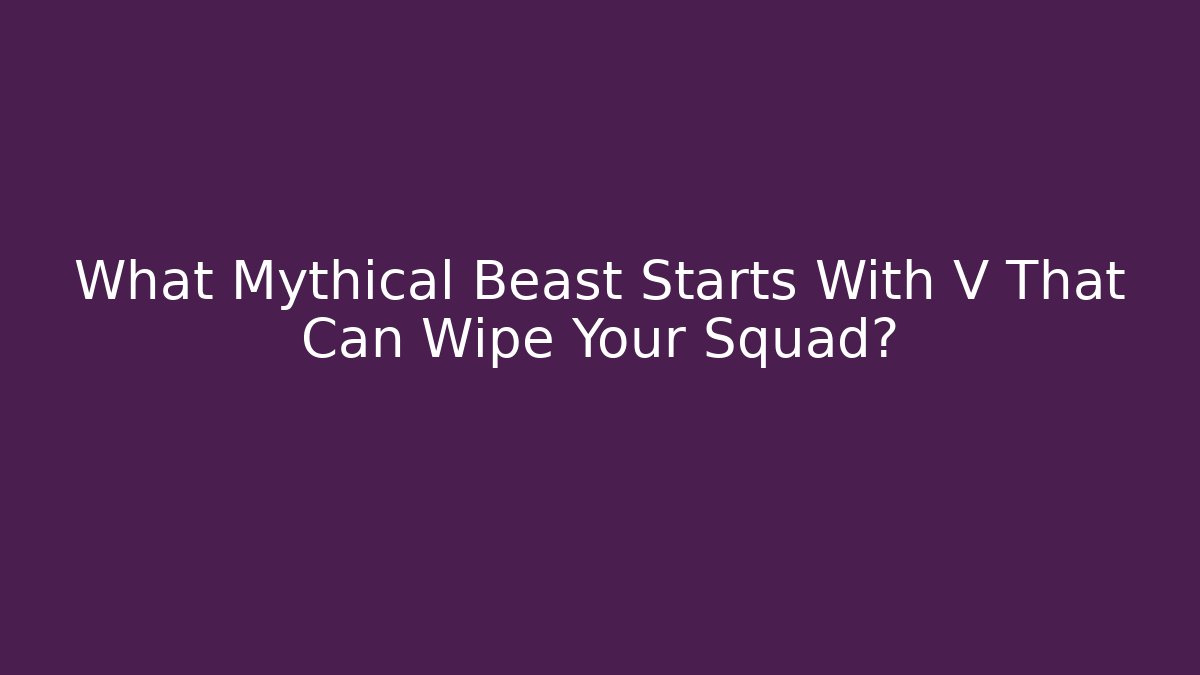 What Mythical Beast Starts With V That Can Wipe Your Squad?