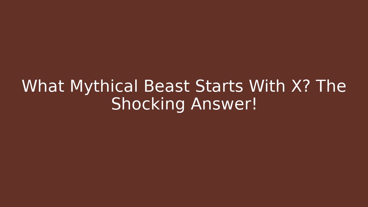 What Mythical Beast Starts With X? The Shocking Answer!