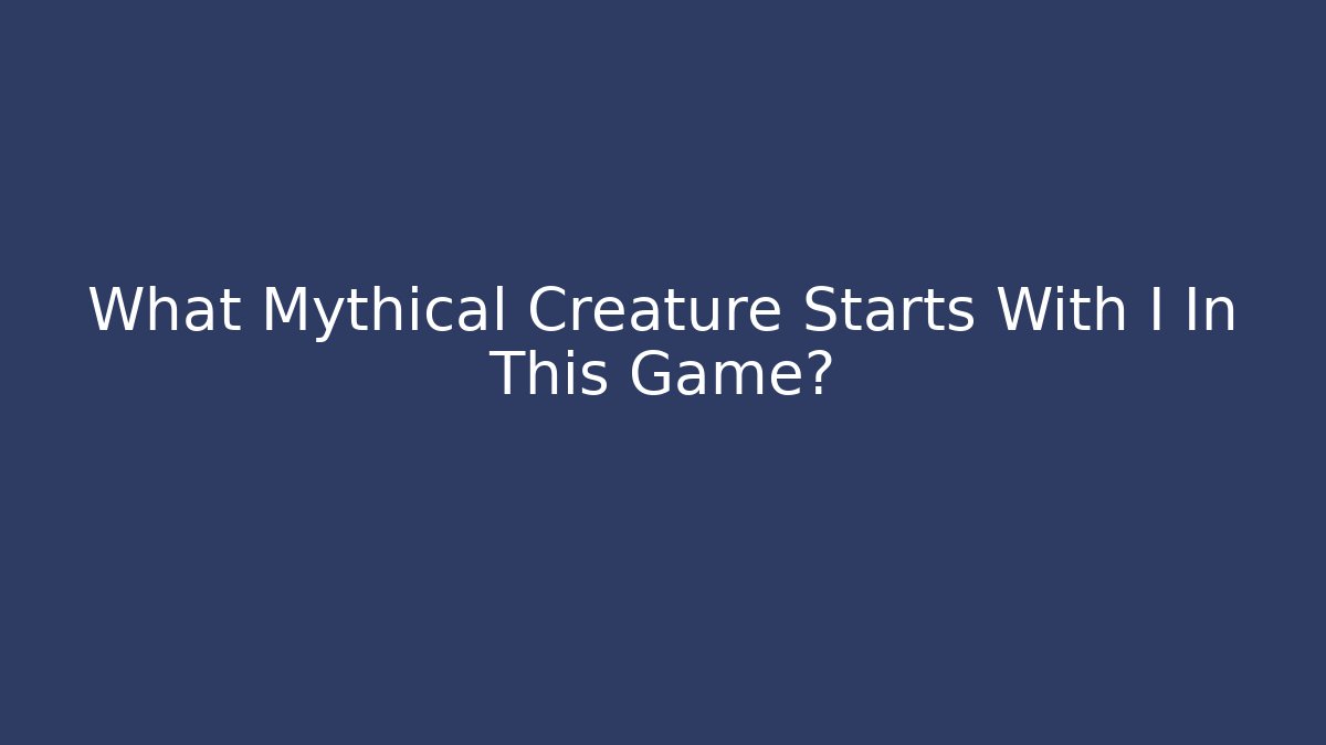 What Mythical Creature Starts With I In This Game?