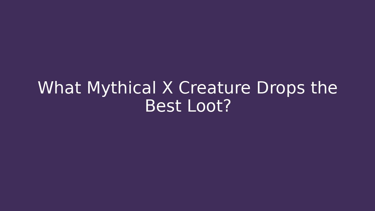 What Mythical X Creature Drops the Best Loot? - Critter Realm