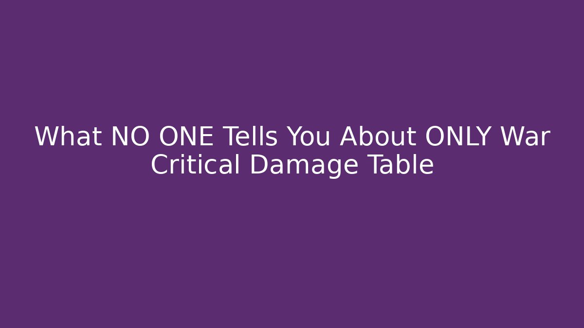 What NO ONE Tells You About ONLY War Critical Damage Table