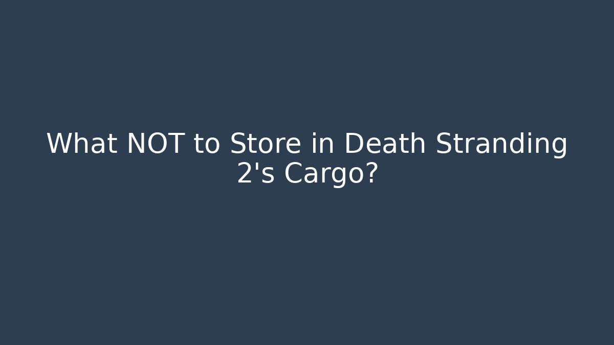 What NOT to Store in Death Stranding 2's Cargo?