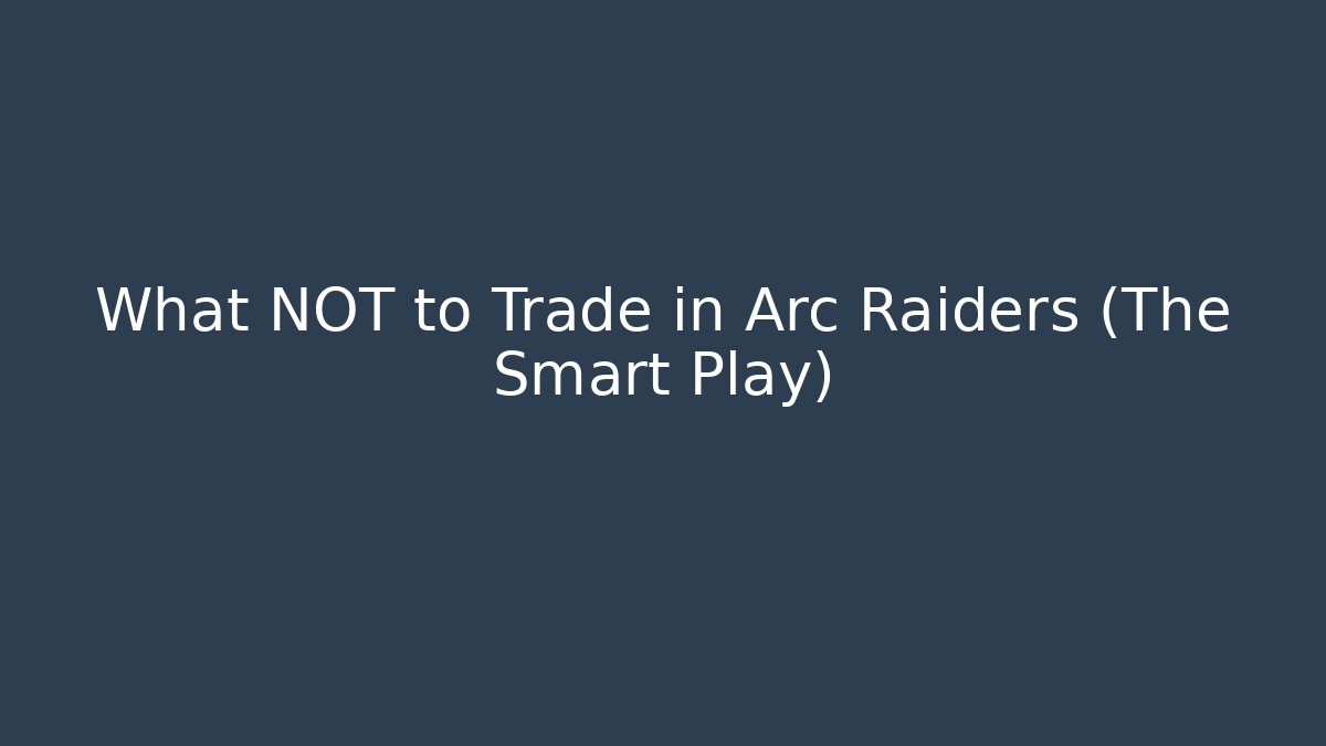 What NOT to Trade in Arc Raiders (The Smart Play)