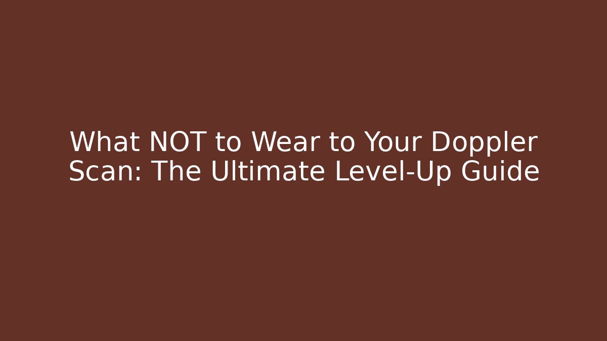 What NOT to Wear to Your Doppler Scan: The Ultimate Level-Up Guide