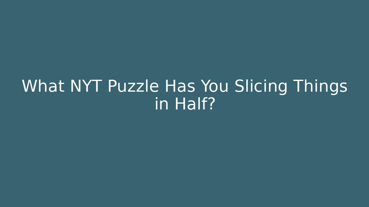 What NYT Puzzle Has You Slicing Things in Half? - Critter Realm