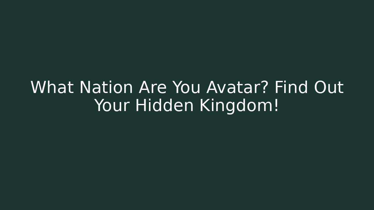What Nation Are You Avatar? Find Out Your Hidden Kingdom!