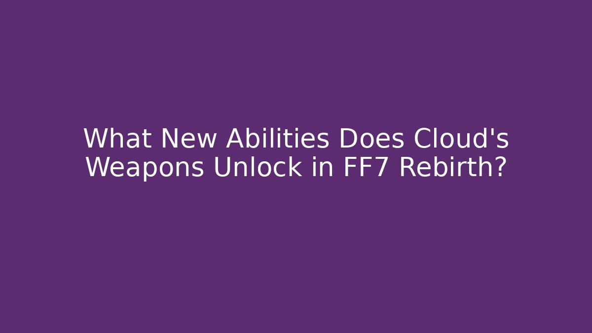 What New Abilities Does Cloud’s Weapons Unlock in FF7 Rebirth?