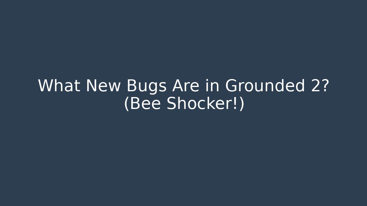 What New Bugs Are in Grounded 2? (Bee Shocker!)