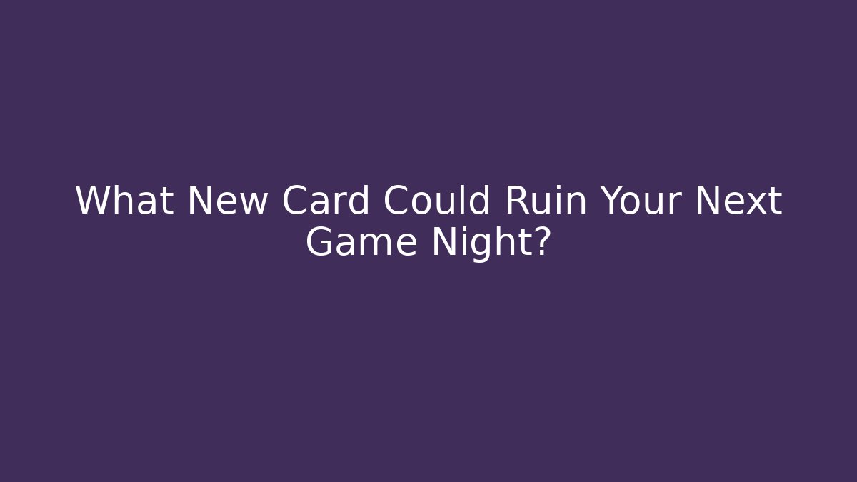 What New Card Could Ruin Your Next Game Night?
