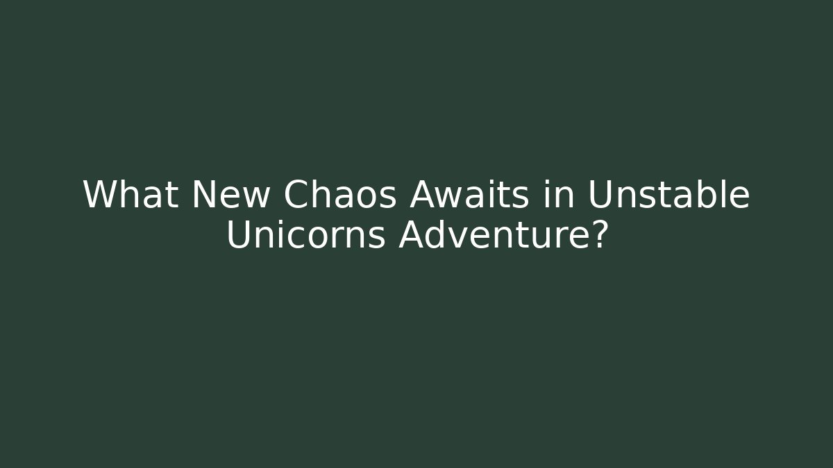 What New Chaos Awaits in Unstable Unicorns Adventure?