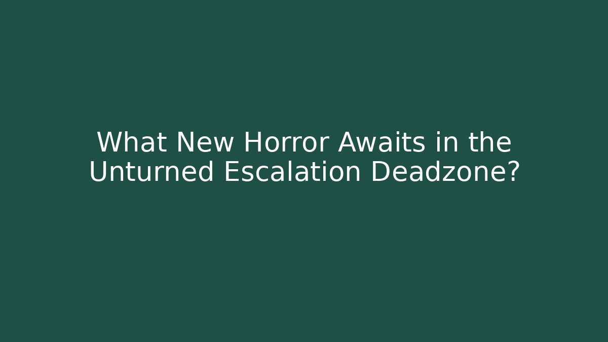 What New Horror Awaits in the Unturned Escalation Deadzone?