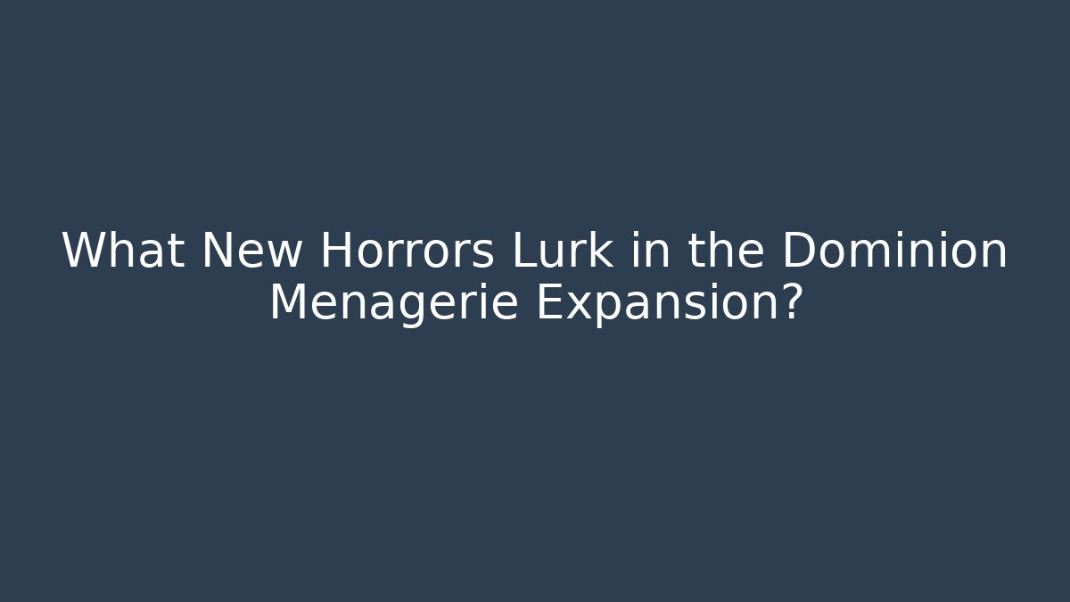 What New Horrors Lurk in the Dominion Menagerie Expansion?