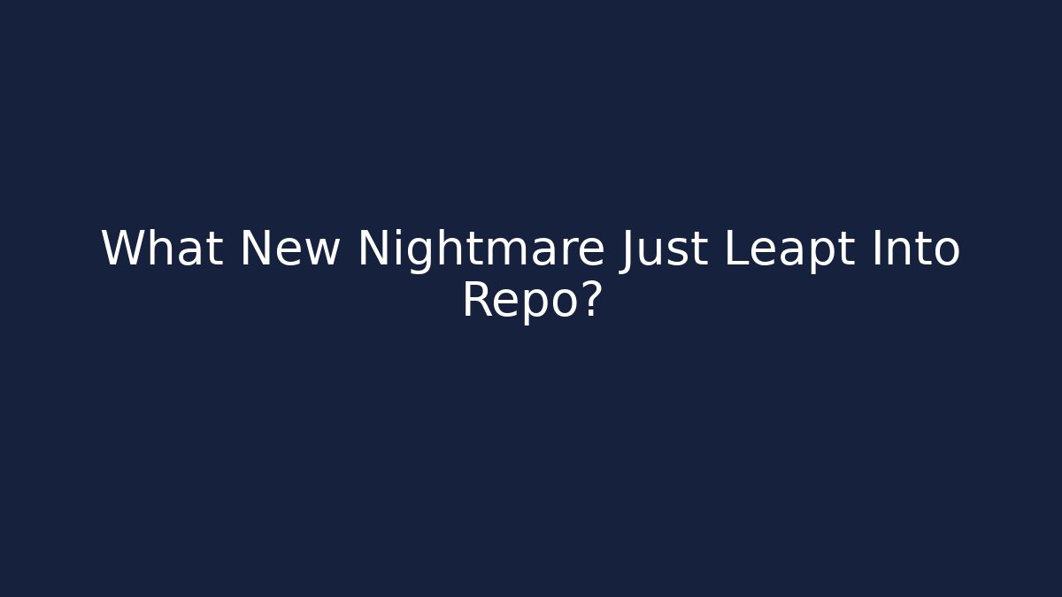 What New Nightmare Just Leapt Into Repo?