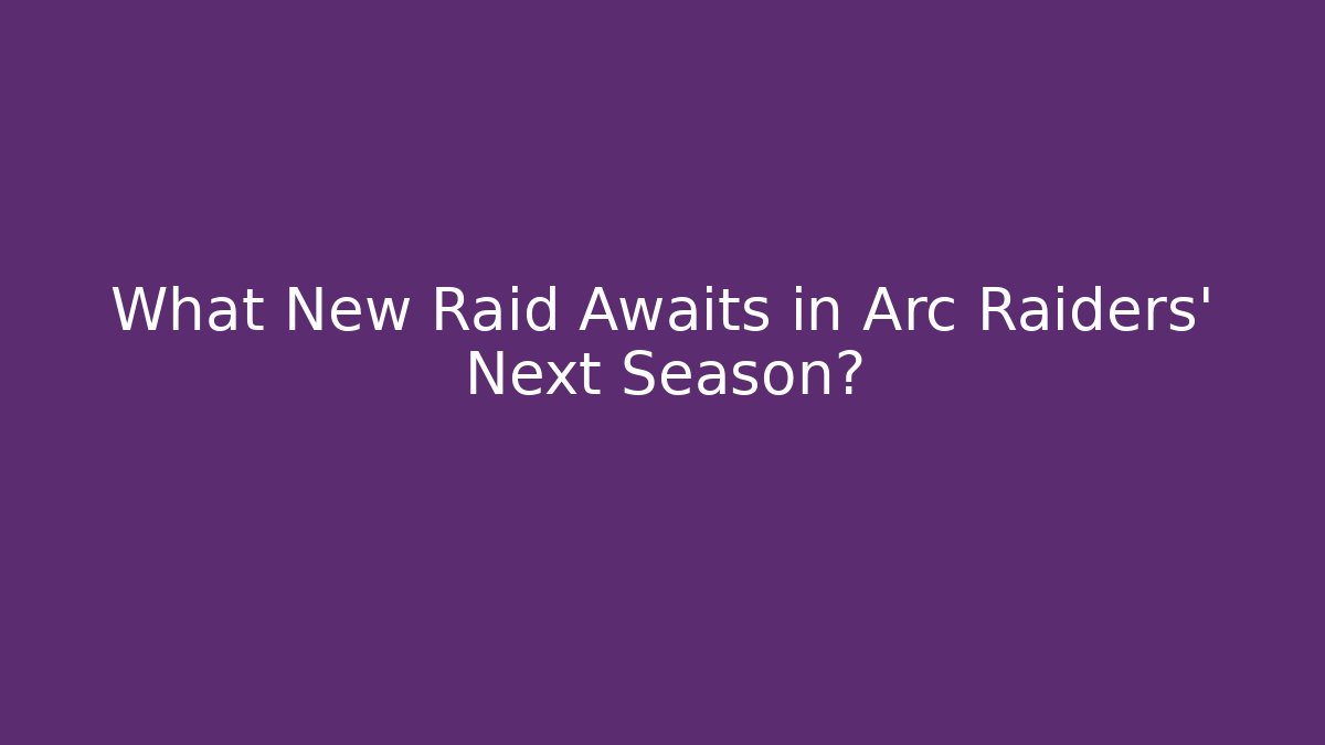 What New Raid Awaits in Arc Raiders' Next Season?
