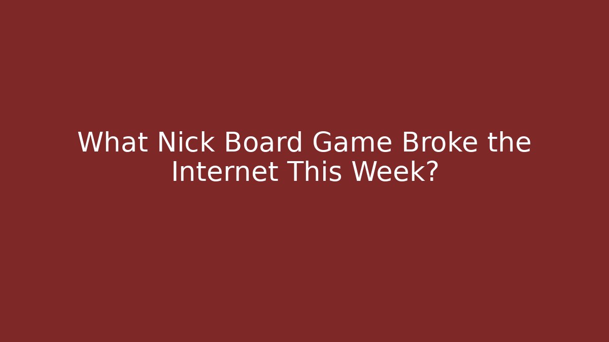 What Nick Board Game Broke the Internet This Week?