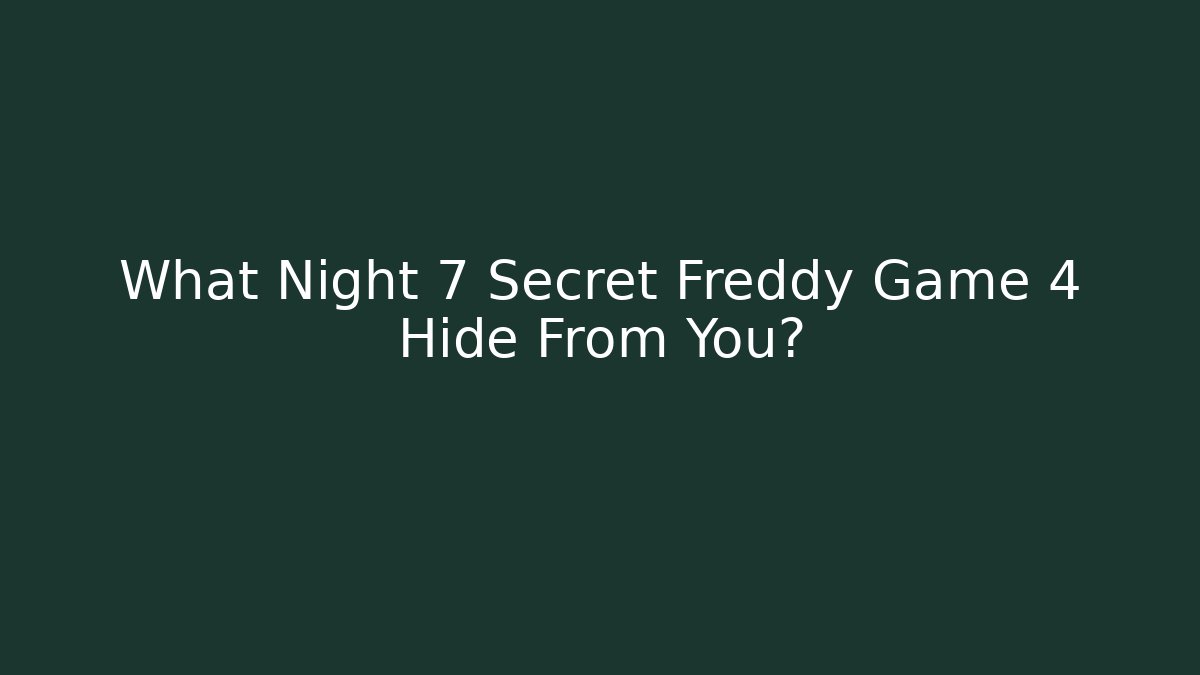 What Night 7 Secret Freddy Game 4 Hide From You?