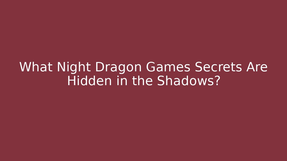 What Night Dragon Games Secrets Are Hidden in the Shadows? - Critter Realm