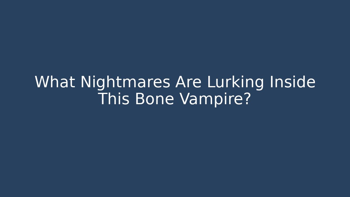 What Nightmares Are Lurking Inside This Bone Vampire?