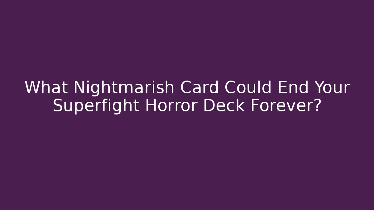 What Nightmarish Card Could End Your Superfight Horror Deck Forever?