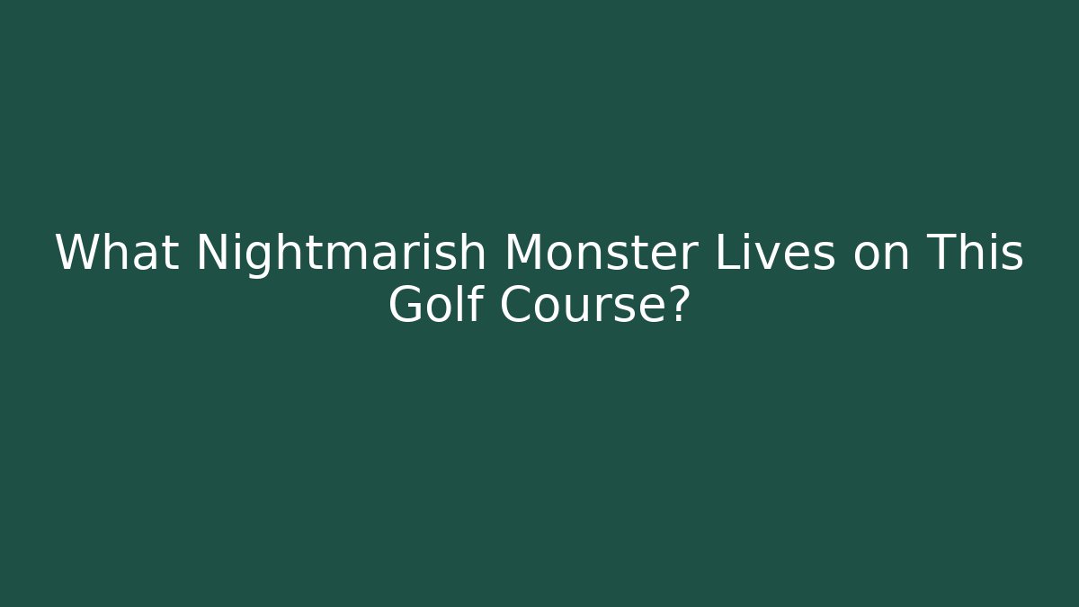 What Nightmarish Monster Lives on This Golf Course?