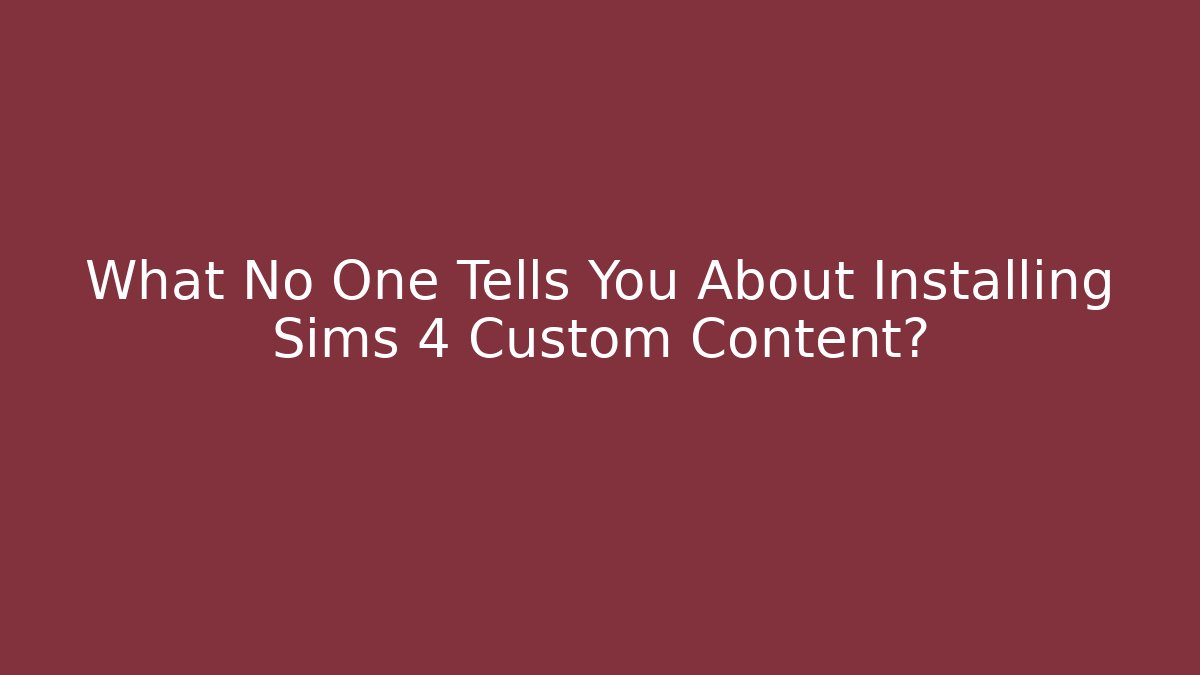 What No One Tells You About Installing Sims 4 Custom Content?