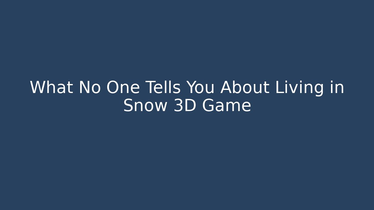 What No One Tells You About Living in Snow 3D Game