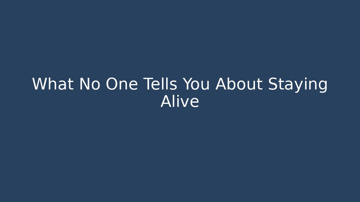 What No One Tells You About Staying Alive