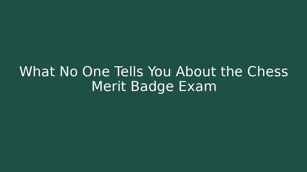 What No One Tells You About the Chess Merit Badge Exam