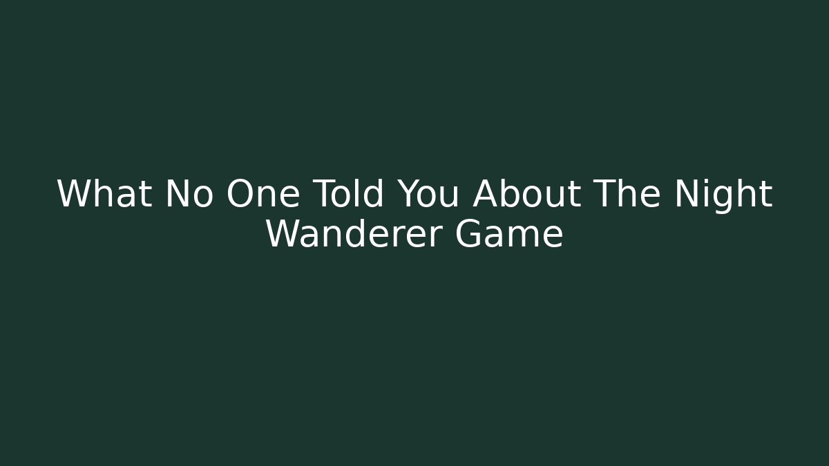 What No One Told You About The Night Wanderer Game