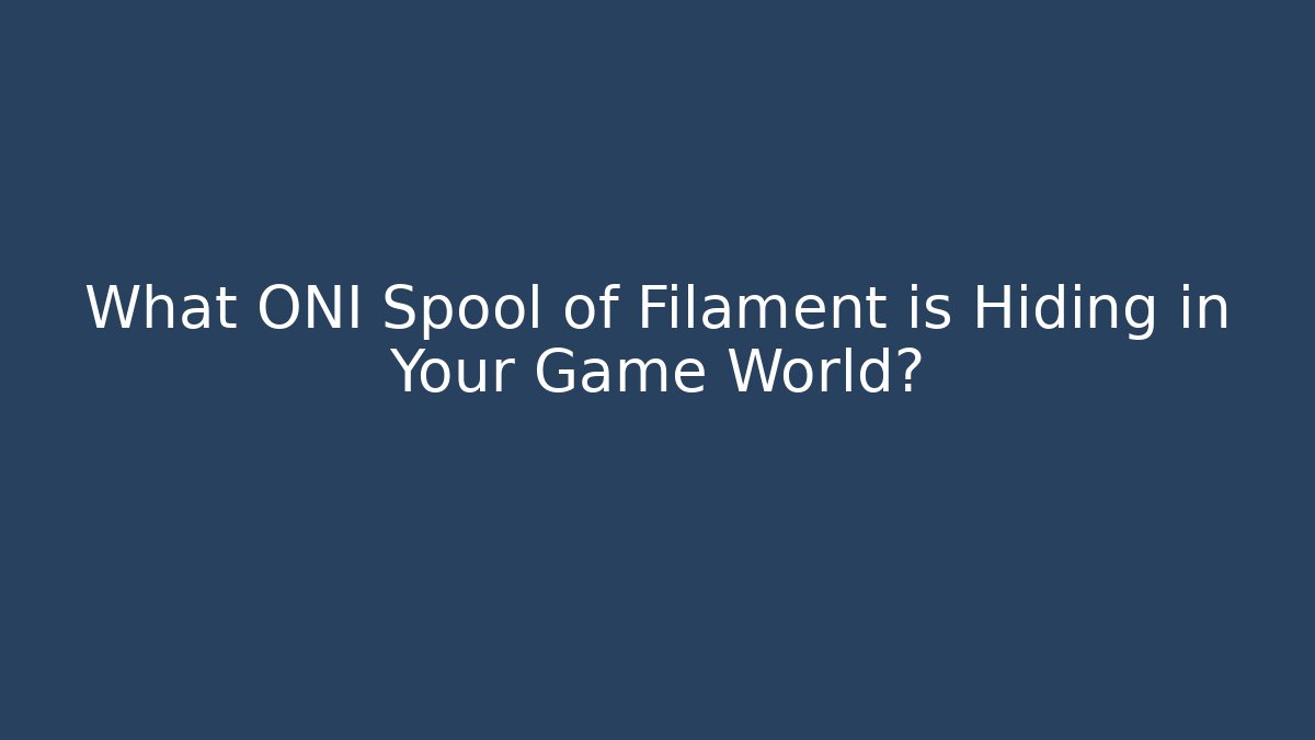 What ONI Spool of Filament is Hiding in Your Game World?