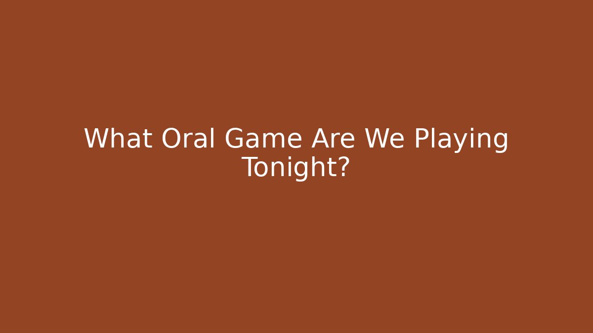 What Oral Game Are We Playing Tonight?