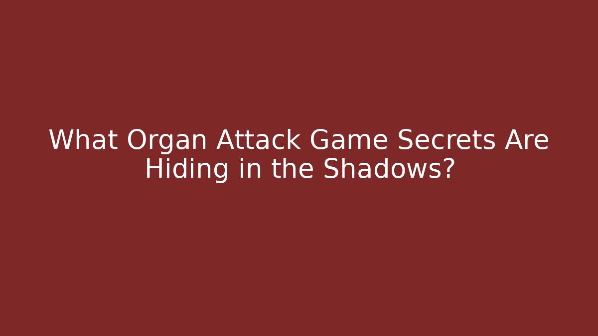 What Organ Attack Game Secrets Are Hiding in the Shadows?