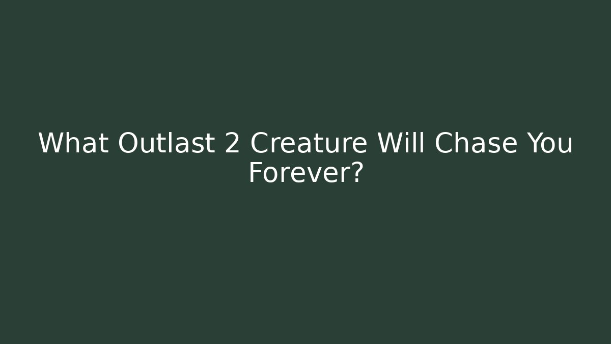 What Outlast 2 Creature Will Chase You Forever?