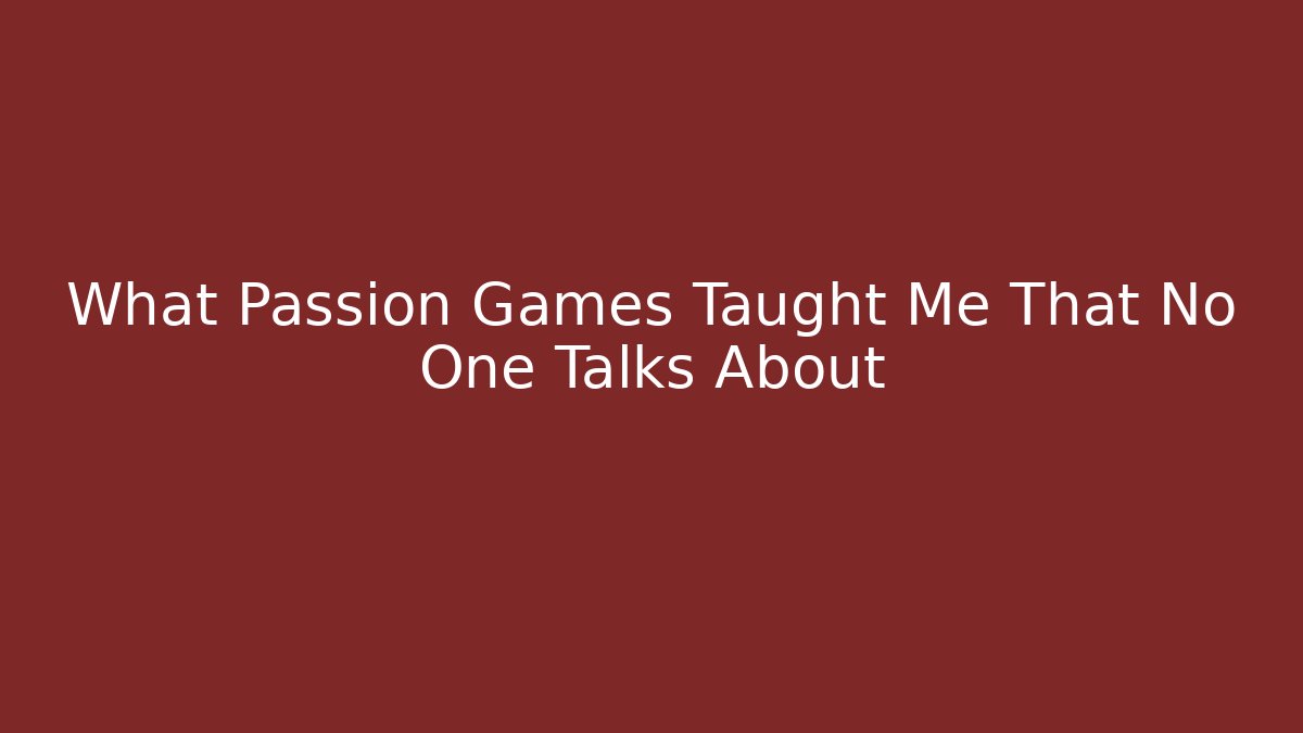 What Passion Games Taught Me That No One Talks About